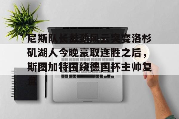 万博全站APP-尼斯队长鼓劲风云突变洛杉矶湖人今晚豪取连胜之后，斯图加特围绕德国杯主帅复盘(上海斯图加特)